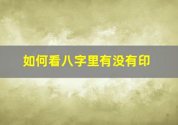 如何看八字里有没有印