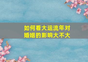 如何看大运流年对婚姻的影响大不大