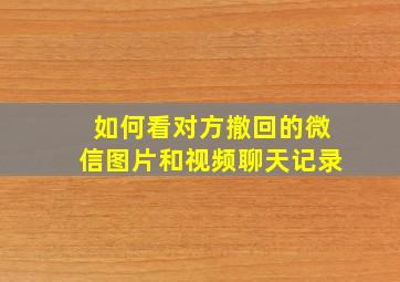 如何看对方撤回的微信图片和视频聊天记录