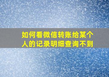 如何看微信转账给某个人的记录明细查询不到