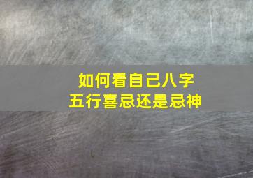 如何看自己八字五行喜忌还是忌神