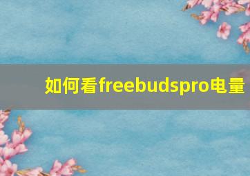 如何看freebudspro电量