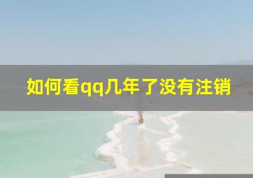 如何看qq几年了没有注销