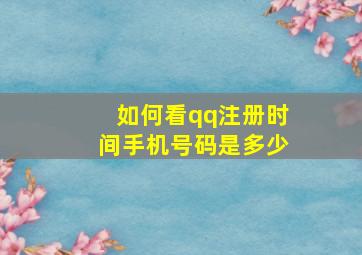 如何看qq注册时间手机号码是多少