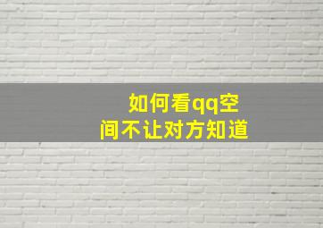 如何看qq空间不让对方知道