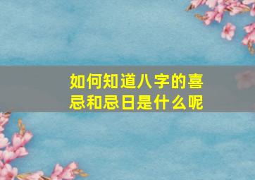 如何知道八字的喜忌和忌日是什么呢