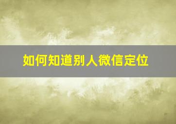 如何知道别人微信定位