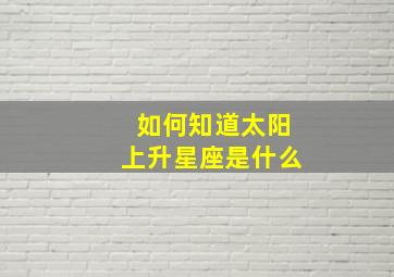 如何知道太阳上升星座是什么