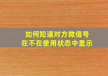 如何知道对方微信号在不在使用状态中显示