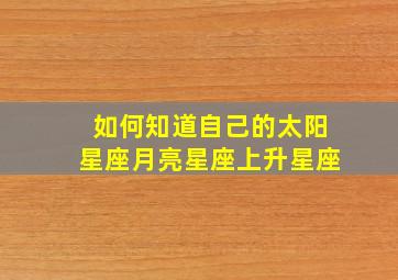 如何知道自己的太阳星座月亮星座上升星座