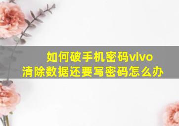 如何破手机密码vivo清除数据还要写密码怎么办