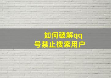 如何破解qq号禁止搜索用户