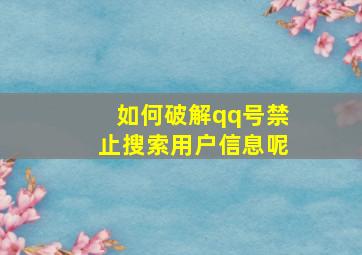 如何破解qq号禁止搜索用户信息呢