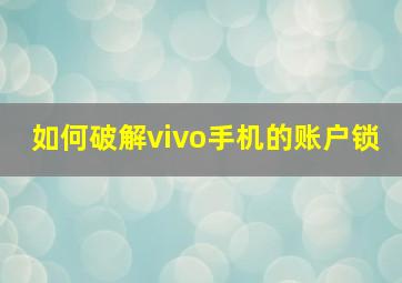 如何破解vivo手机的账户锁