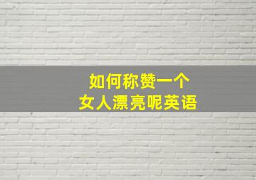 如何称赞一个女人漂亮呢英语