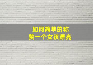 如何简单的称赞一个女孩漂亮