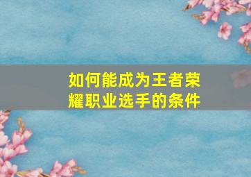 如何能成为王者荣耀职业选手的条件