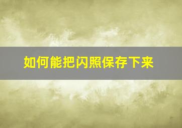 如何能把闪照保存下来