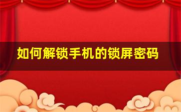 如何解锁手机的锁屏密码