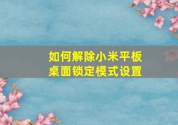 如何解除小米平板桌面锁定模式设置