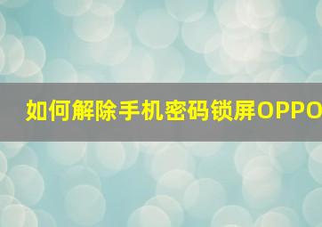 如何解除手机密码锁屏OPPO