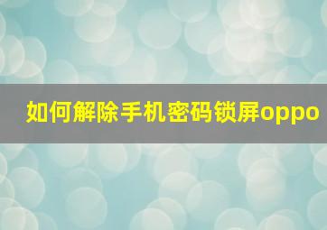 如何解除手机密码锁屏oppo