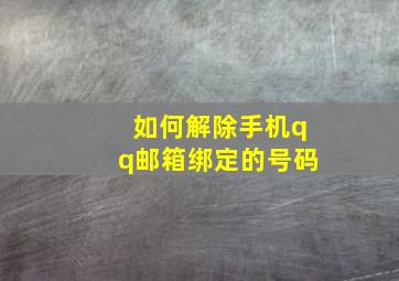 如何解除手机qq邮箱绑定的号码