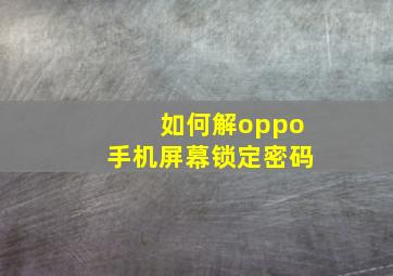 如何解oppo手机屏幕锁定密码