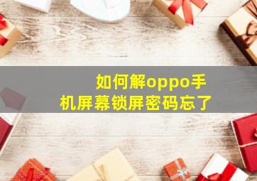 如何解oppo手机屏幕锁屏密码忘了