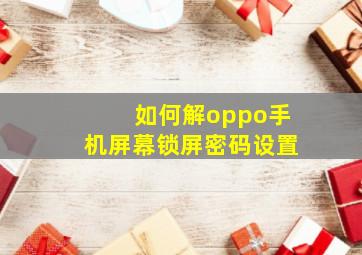 如何解oppo手机屏幕锁屏密码设置