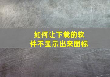 如何让下载的软件不显示出来图标