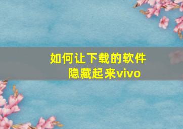 如何让下载的软件隐藏起来vivo