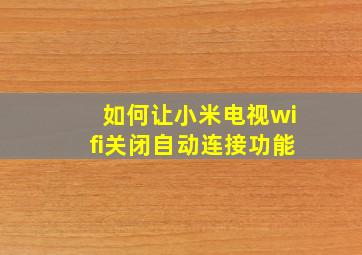 如何让小米电视wifi关闭自动连接功能