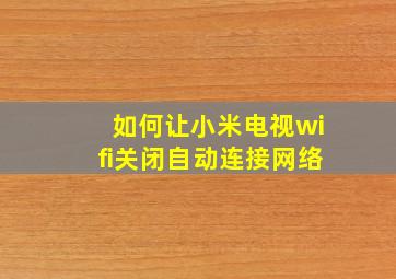 如何让小米电视wifi关闭自动连接网络