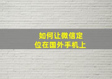 如何让微信定位在国外手机上