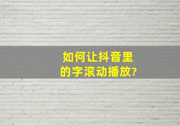 如何让抖音里的字滚动播放?