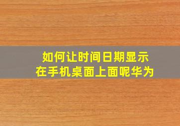 如何让时间日期显示在手机桌面上面呢华为