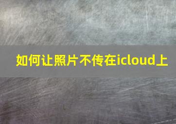 如何让照片不传在icloud上