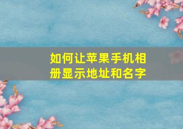 如何让苹果手机相册显示地址和名字