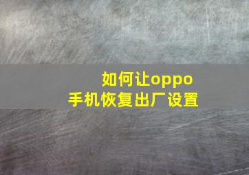 如何让oppo手机恢复出厂设置