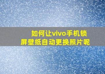 如何让vivo手机锁屏壁纸自动更换照片呢