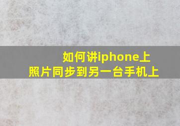 如何讲iphone上照片同步到另一台手机上