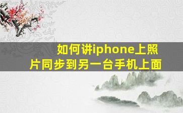 如何讲iphone上照片同步到另一台手机上面