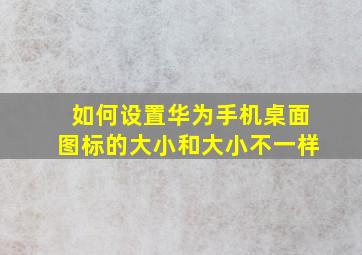 如何设置华为手机桌面图标的大小和大小不一样