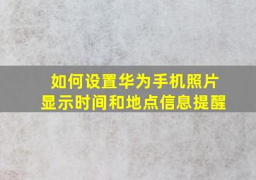 如何设置华为手机照片显示时间和地点信息提醒