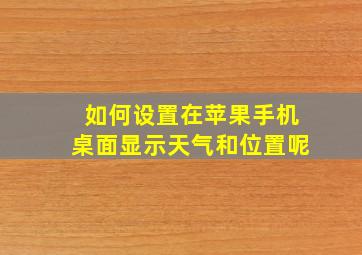 如何设置在苹果手机桌面显示天气和位置呢