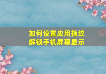 如何设置应用指纹解锁手机屏幕显示