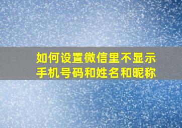 如何设置微信里不显示手机号码和姓名和昵称