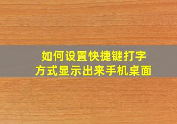 如何设置快捷键打字方式显示出来手机桌面