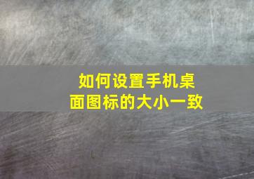 如何设置手机桌面图标的大小一致